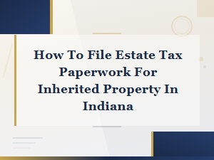 How to File Estate Tax on Inherited Property in Indiana