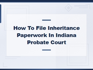 Filing Inheritance Paperwork in Indiana Probate Court