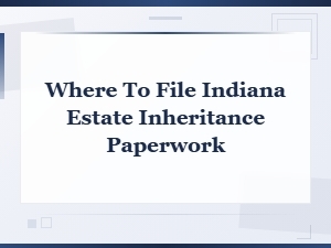 Where to File Indiana Inheritance Forms